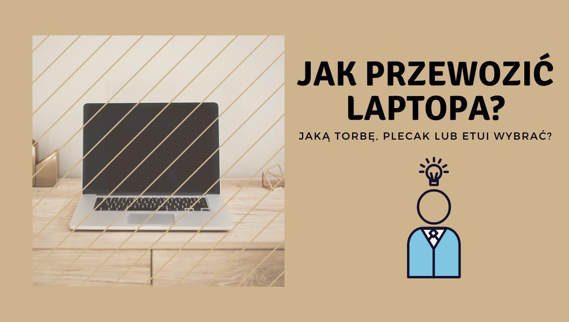 Jak przewozić laptopa? Jaką torbę, plecak lub etui wybrać?